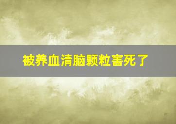 被养血清脑颗粒害死了