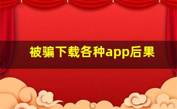 被骗下载各种app后果