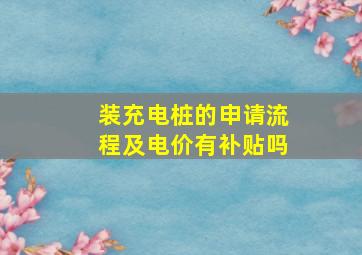 装充电桩的申请流程及电价有补贴吗