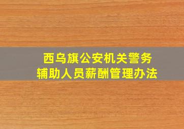 西乌旗公安机关警务辅助人员薪酬管理办法