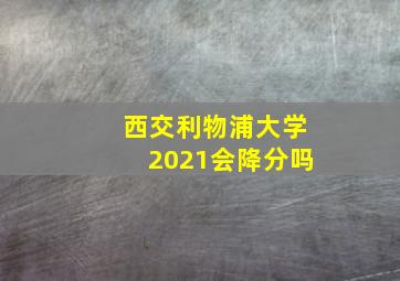 西交利物浦大学2021会降分吗