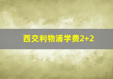 西交利物浦学费2+2