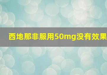 西地那非服用50mg没有效果