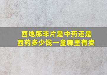 西地那非片是中药还是西药多少钱一盒哪里有卖