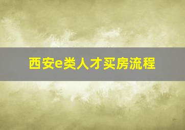 西安e类人才买房流程