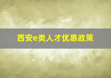 西安e类人才优惠政策