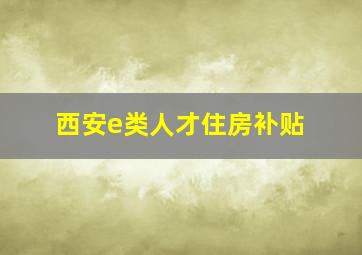 西安e类人才住房补贴