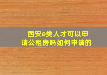 西安e类人才可以申请公租房吗如何申请的