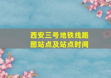 西安三号地铁线路图站点及站点时间