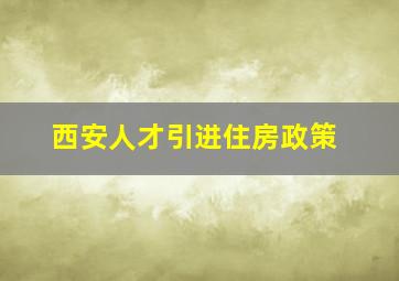 西安人才引进住房政策