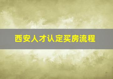 西安人才认定买房流程