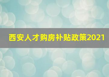 西安人才购房补贴政策2021