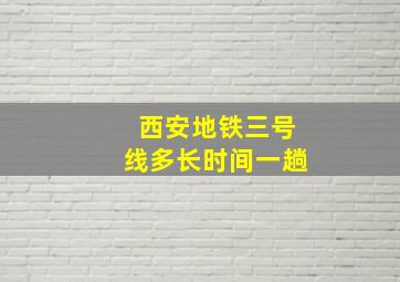 西安地铁三号线多长时间一趟