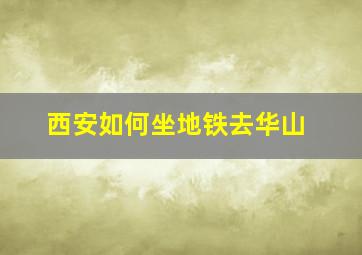 西安如何坐地铁去华山