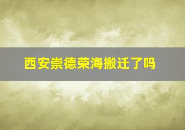 西安崇德荣海搬迁了吗