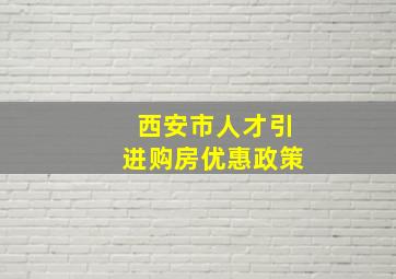 西安市人才引进购房优惠政策