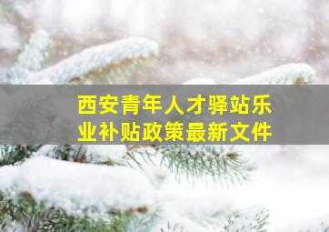 西安青年人才驿站乐业补贴政策最新文件