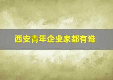 西安青年企业家都有谁