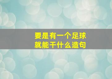 要是有一个足球就能干什么造句