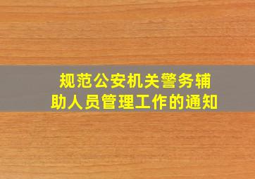 规范公安机关警务辅助人员管理工作的通知