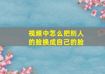 视频中怎么把别人的脸换成自己的脸