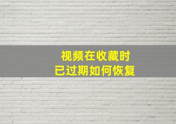 视频在收藏时已过期如何恢复