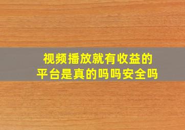 视频播放就有收益的平台是真的吗吗安全吗