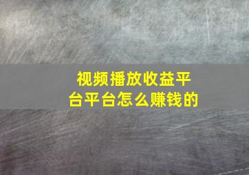 视频播放收益平台平台怎么赚钱的