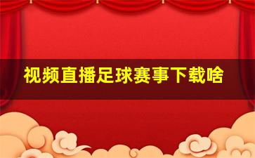 视频直播足球赛事下载啥