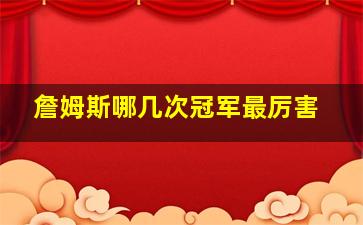 詹姆斯哪几次冠军最厉害