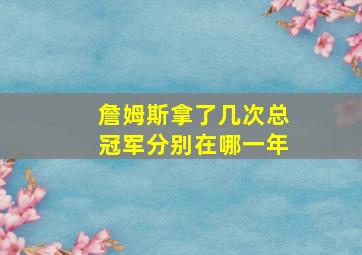 詹姆斯拿了几次总冠军分别在哪一年