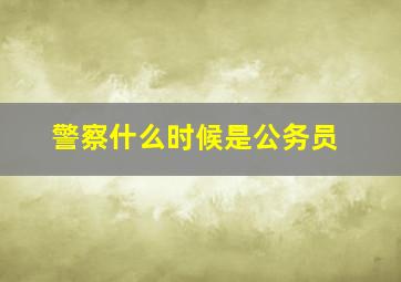 警察什么时候是公务员