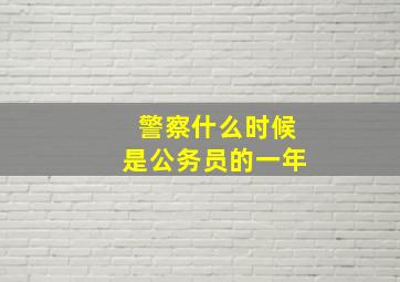 警察什么时候是公务员的一年