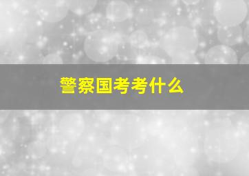 警察国考考什么