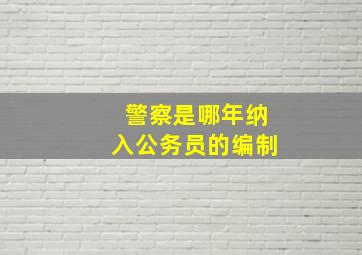 警察是哪年纳入公务员的编制