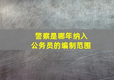 警察是哪年纳入公务员的编制范围