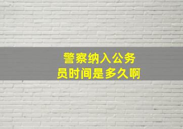 警察纳入公务员时间是多久啊