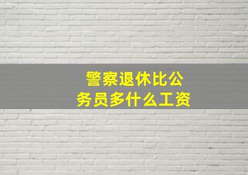 警察退休比公务员多什么工资