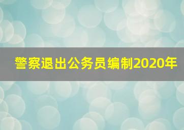 警察退出公务员编制2020年