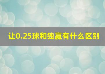 让0.25球和独赢有什么区别