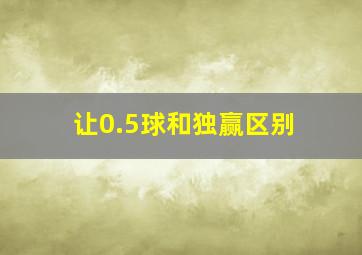 让0.5球和独赢区别