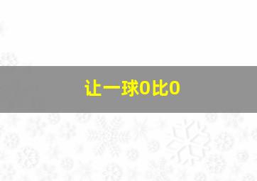 让一球0比0