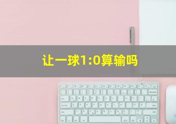 让一球1:0算输吗