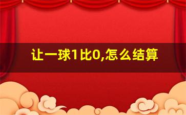 让一球1比0,怎么结算