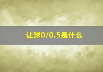 让球0/0.5是什么