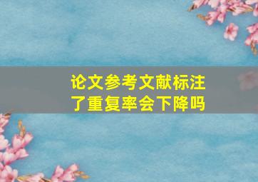 论文参考文献标注了重复率会下降吗