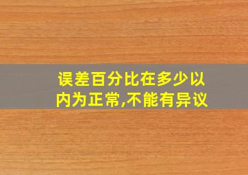 误差百分比在多少以内为正常,不能有异议