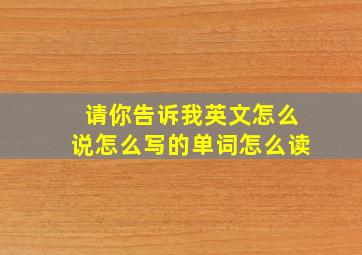 请你告诉我英文怎么说怎么写的单词怎么读