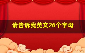 请告诉我英文26个字母