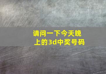 请问一下今天晚上的3d中奖号码